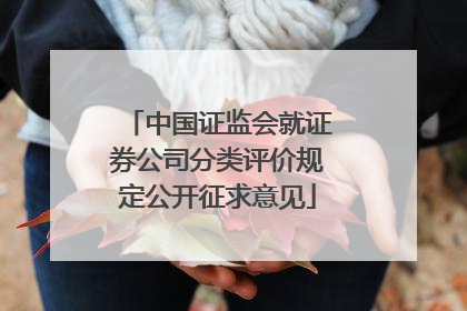 中国证监会就证券公司分类评价规定公开征求意见