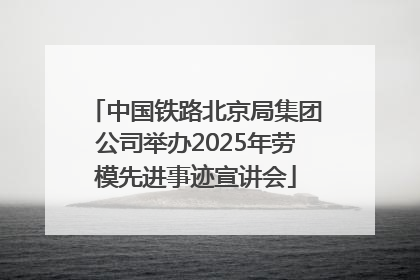中国铁路北京局集团公司举办2025年劳模先进事迹宣讲会
