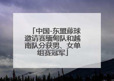 中国-东盟藤球邀请赛缅甸队和越南队分获男、女单组赛冠军