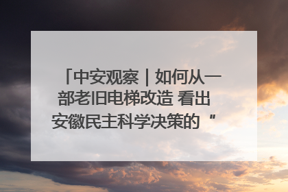中安观察｜如何从一部老旧电梯改造 看出安徽民主科学决策的“高分秘诀”？