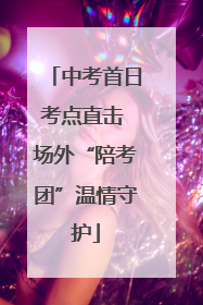 中考首日考点直击 场外“陪考团”温情守护