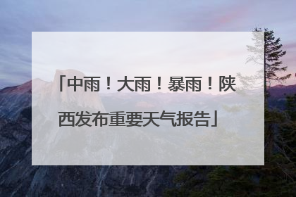 中雨！大雨！暴雨！陕西发布重要天气报告