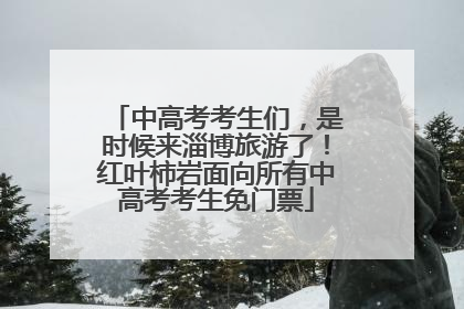 中高考考生们，是时候来淄博旅游了！红叶柿岩面向所有中高考考生免门票
