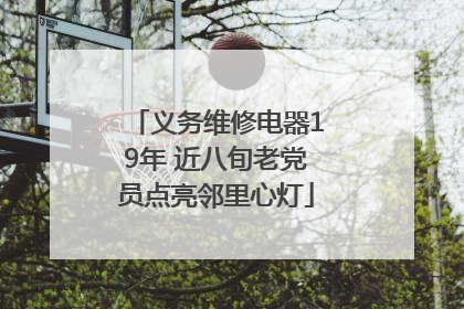 义务维修电器19年 近八旬老党员点亮邻里心灯