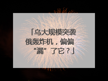 乌大规模突袭俄轰炸机，偏偏“漏”了它？