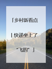 乡村新看点丨快递坐上了“飞的”