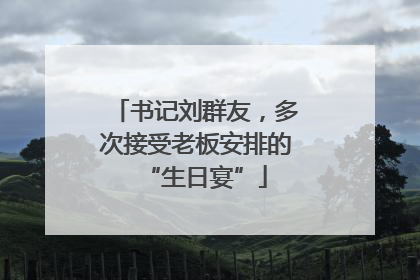 书记刘群友，多次接受老板安排的“生日宴”
