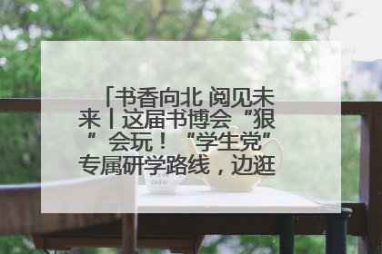 书香向北 阅见未来丨这届书博会“狠”会玩！“学生党”专属研学路线，边逛边学还能薅羊毛！