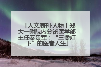 人文周刊·人物丨郑大一附院内分泌医学部主任秦贵军：“三盏灯下”的医者人生