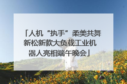 人机“执手”柔美共舞 新松新款大负载工业机器人亮相端午晚会