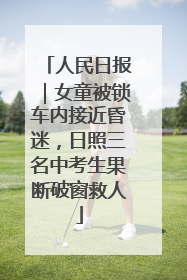 人民日报｜女童被锁车内接近昏迷，日照三名中考生果断破窗救人