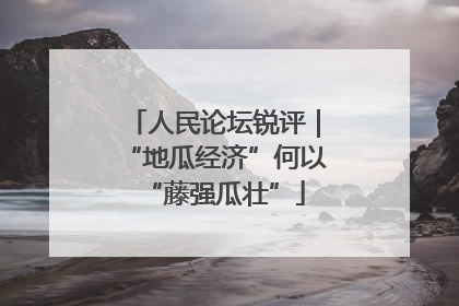 人民论坛锐评｜“地瓜经济”何以“藤强瓜壮”