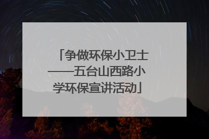 争做环保小卫士——五台山西路小学环保宣讲活动