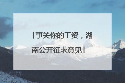 事关你的工资，湖南公开征求意见