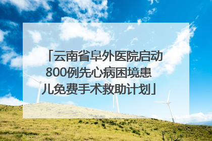 云南省阜外医院启动800例先心病困境患儿免费手术救助计划