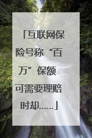 互联网保险号称“百万”保额 可需要理赔时却……