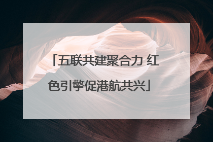 五联共建聚合力 红色引擎促港航共兴