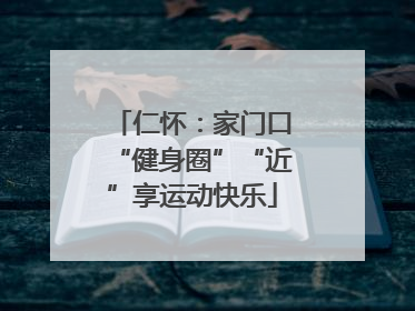 仁怀：家门口“健身圈”“近”享运动快乐