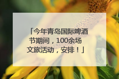 今年青岛国际啤酒节期间，100余场文旅活动，安排！