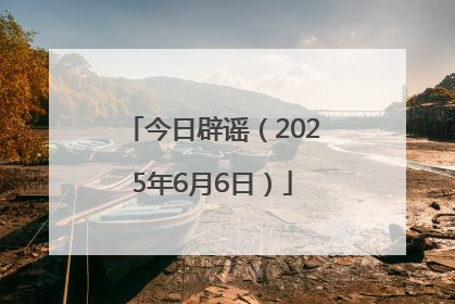今日辟谣（2025年6月6日）