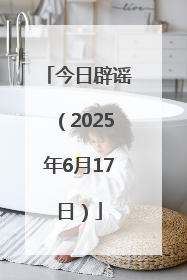 今日辟谣（2025年6月17日）