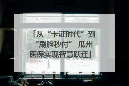 从“卡证时代”到“刷脸秒付” 瓜州医保实现智慧跃迁