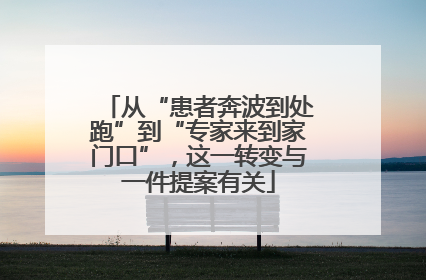 从“患者奔波到处跑”到“专家来到家门口”，这一转变与一件提案有关