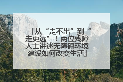 从“走不出”到“走更远”！两位残障人士讲述无障碍环境建设如何改变生活