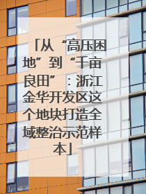 从“高压困地”到“千亩良田”：浙江金华开发区这个地块打造全域整治示范样本