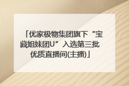 优家极物集团旗下“宝藏姐妹团U”入选第三批优质直播间(主播)