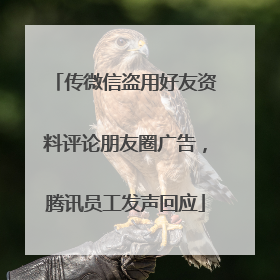 传微信盗用好友资料评论朋友圈广告，腾讯员工发声回应