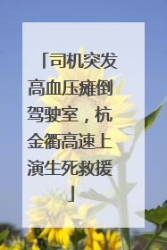 司机突发高血压瘫倒驾驶室，杭金衢高速上演生死救援
