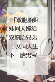 双胞胎姐妹同天嫁给双胞胎兄弟，又同天生下二胎男宝