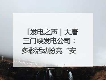 发电之声｜大唐三门峡发电公司：多彩活动扮亮“安全生产月”