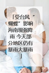 受台风“蝴蝶”影响海南现强降雨 今天部分地区仍有暴雨大暴雨