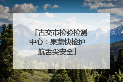 古交市检验检测中心：果蔬快检护航舌尖安全