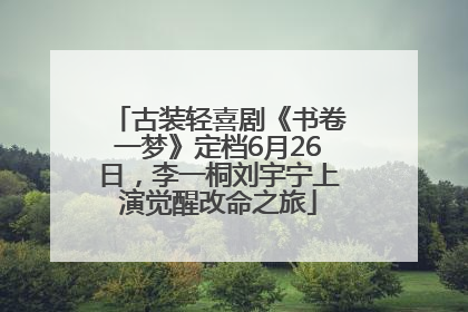 古装轻喜剧《书卷一梦》定档6月26日，李一桐刘宇宁上演觉醒改命之旅