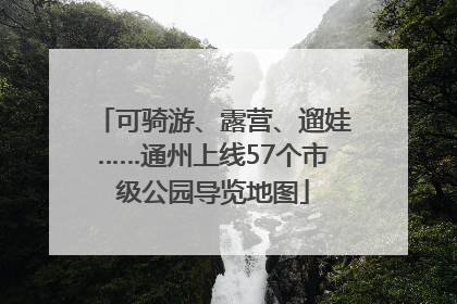 可骑游、露营、遛娃……通州上线57个市级公园导览地图