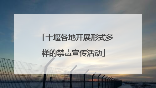 十堰各地开展形式多样的禁毒宣传活动