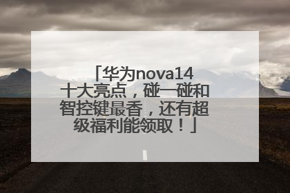 华为nova14十大亮点，碰一碰和智控键最香，还有超级福利能领取！