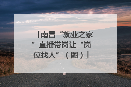 南昌“就业之家”直播带岗让“岗位找人”（图）