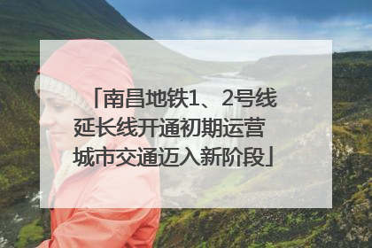 南昌地铁1、2号线延长线开通初期运营 城市交通迈入新阶段