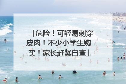 危险！可轻易刺穿皮肉！不少小学生购买！家长赶紧自查