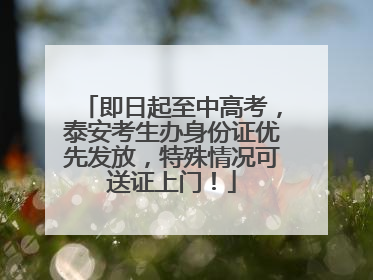 即日起至中高考，泰安考生办身份证优先发放，特殊情况可送证上门！