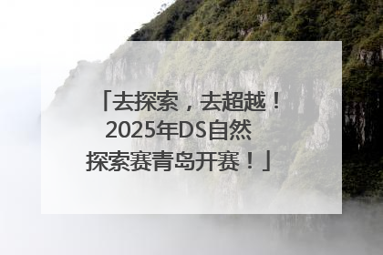 去探索，去超越！2025年DS自然探索赛青岛开赛！
