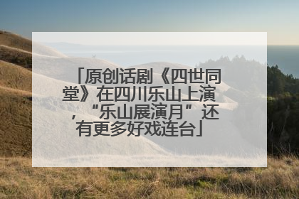 原创话剧《四世同堂》在四川乐山上演，“乐山展演月”还有更多好戏连台