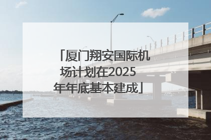 厦门翔安国际机场计划在2025年年底基本建成