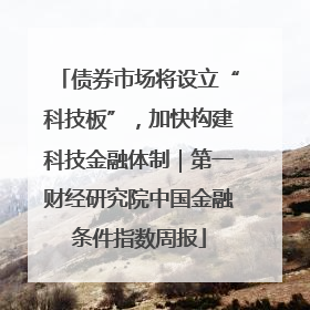 债券市场将设立“科技板”，加快构建科技金融体制｜第一财经研究院中国金融条件指数周报