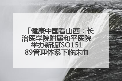 健康中国看山西：长治医学院附属和平医院举办新版ISO15189管理体系下临床血液检验培训班