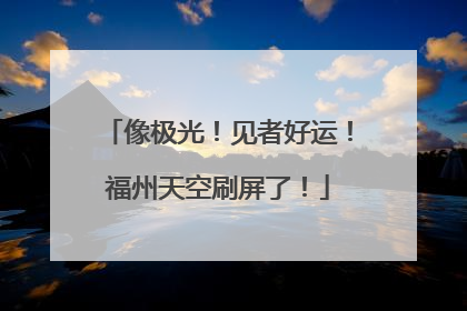 像极光！见者好运！福州天空刷屏了！